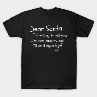 Dear Santa I'm writing to tell you I've been naughty and I'll do it again idgaf T-Shirt